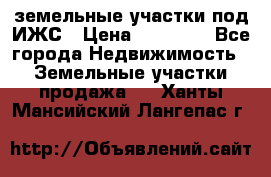 земельные участки под ИЖС › Цена ­ 50 000 - Все города Недвижимость » Земельные участки продажа   . Ханты-Мансийский,Лангепас г.